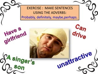EXERCISE : MAKE SENTENCES
       USING THE ADVERBS:
Probably, definitely, maybe,perhaps.
 