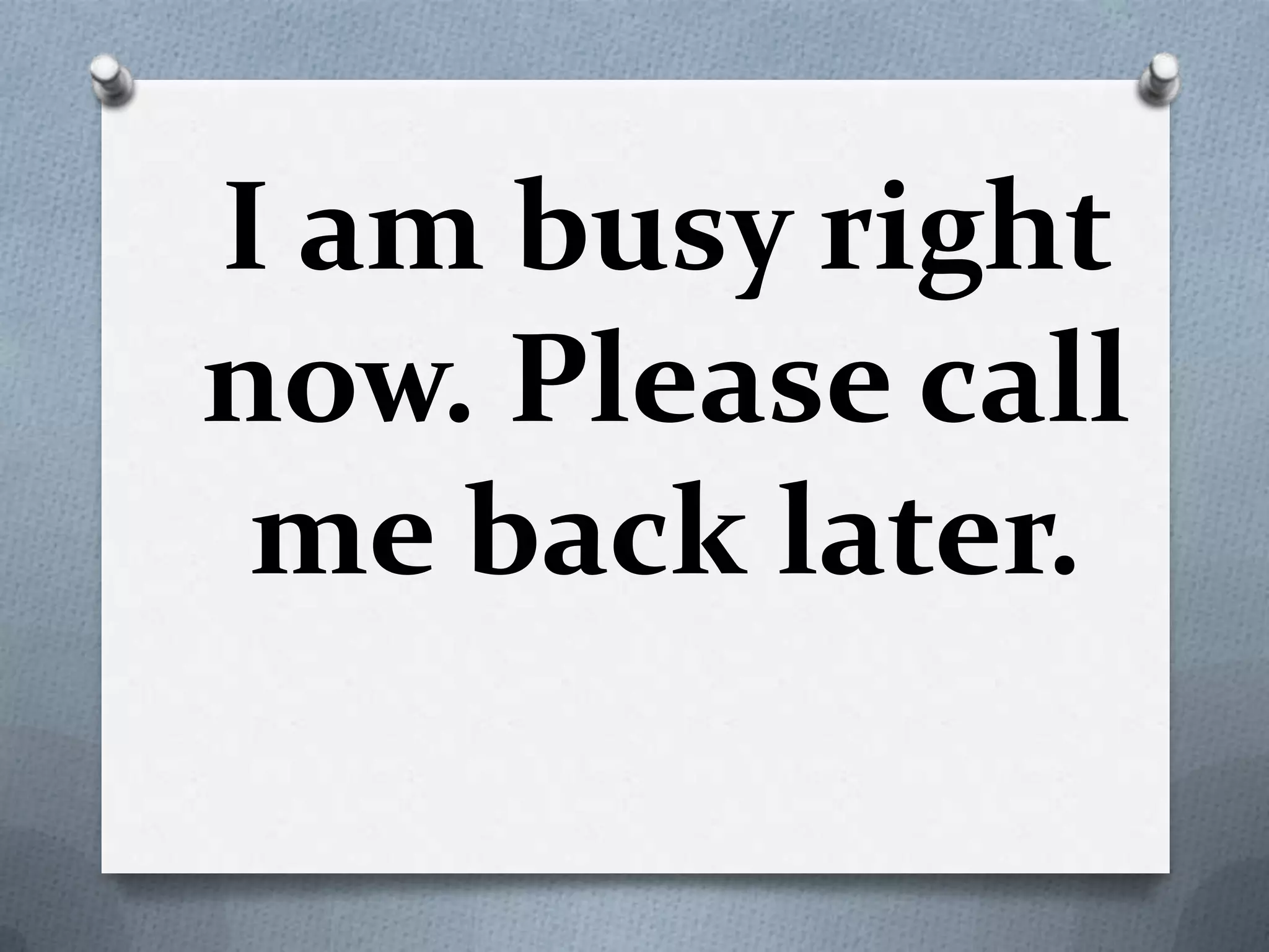 I am busy right
now. Please call
me back later.