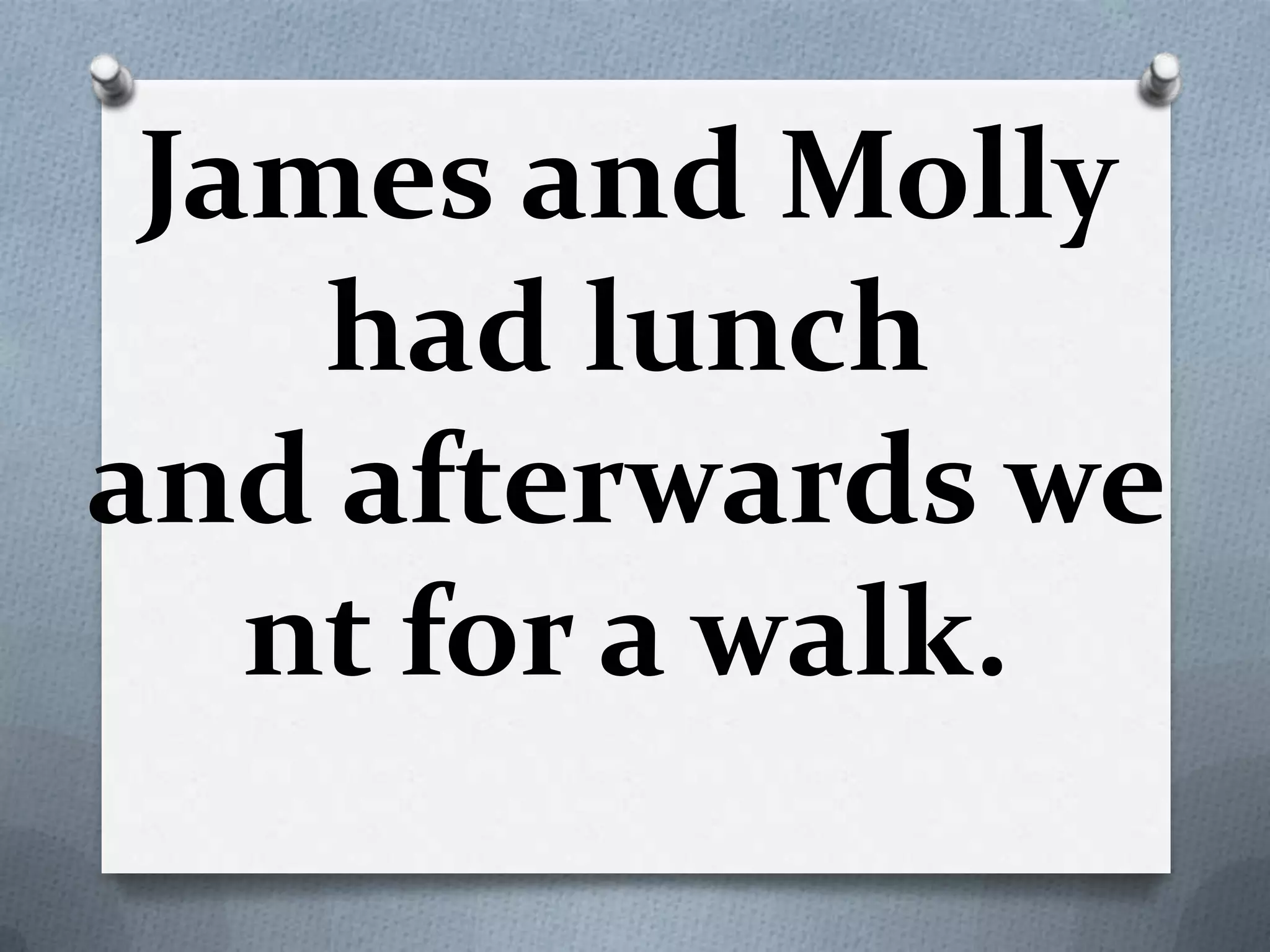 James and Molly
had lunch
and afterwards we
nt for a walk.