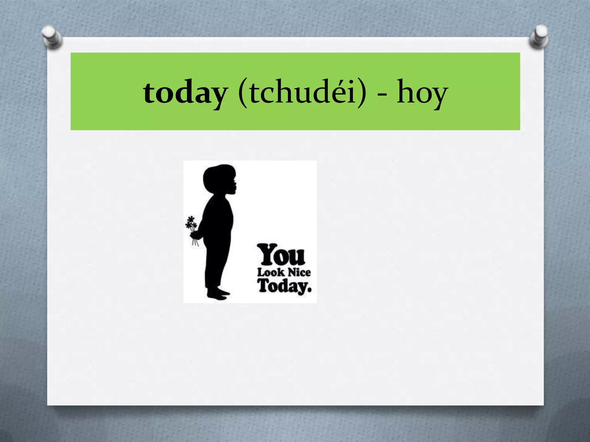 today (tchudéi) - hoy