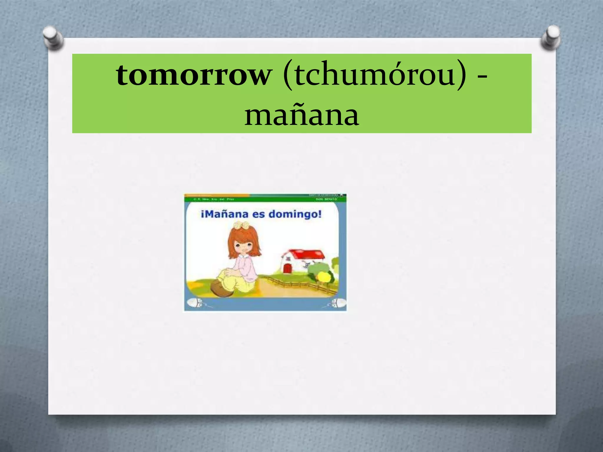 tomorrow (tchumórou) -
mañana