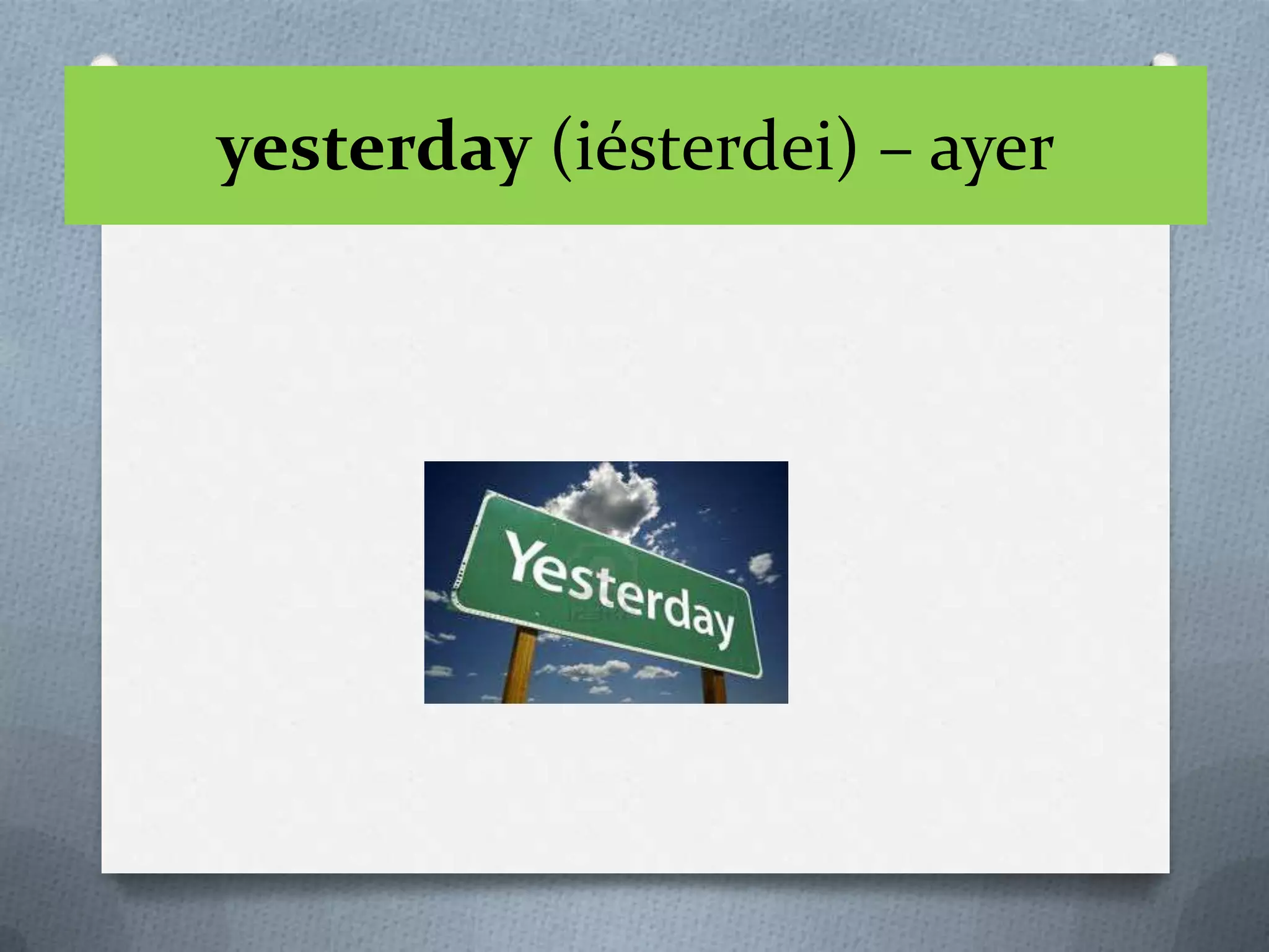 yesterday (iésterdei) – ayer