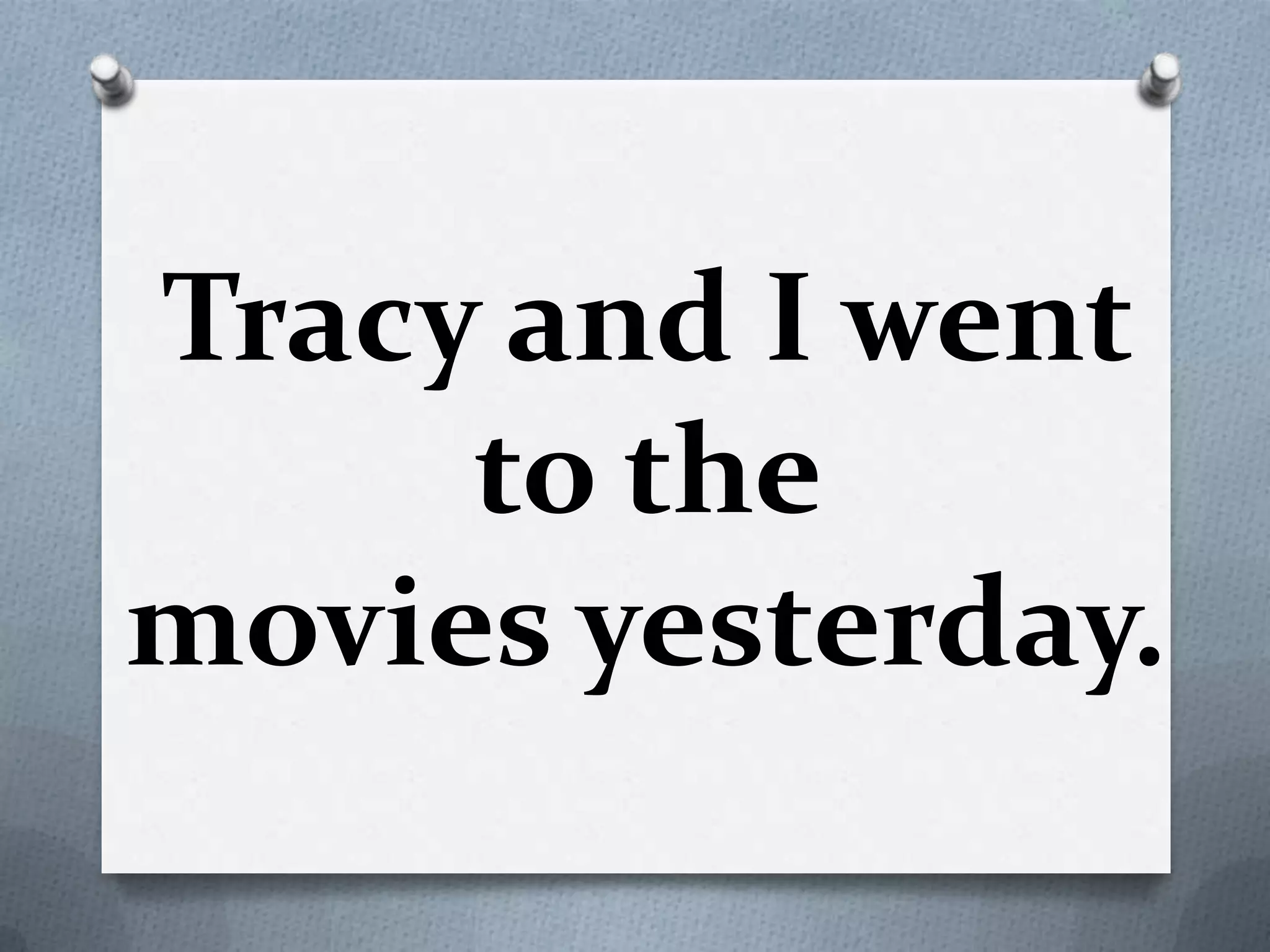 Tracy and I went
to the
movies yesterday.