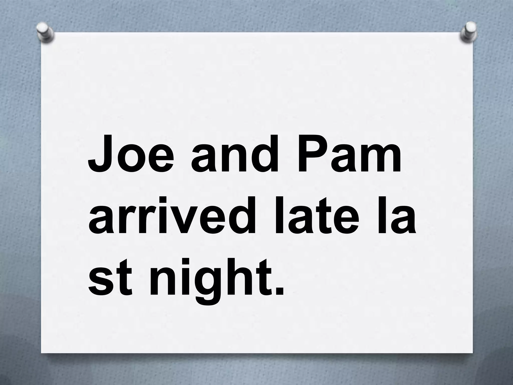 Joe and Pam
arrived late la
st night.