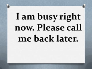 I am busy right
now. Please call
 me back later.
 