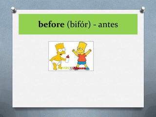 before (bifór) - antes
 