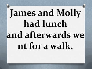 James and Molly
    had lunch
and afterwards we
   nt for a walk.
 