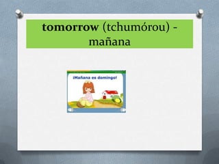 tomorrow (tchumórou) -
       mañana
 