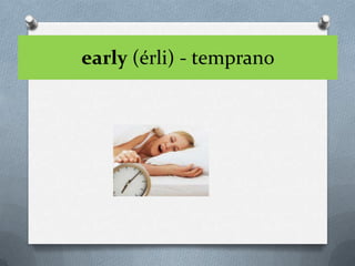 early (érli) - temprano
 