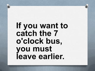 If you want to
catch the 7
o'clock bus,
you must
leave earlier.
 