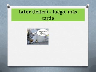 later (léiter) - luego, más
           tarde
 