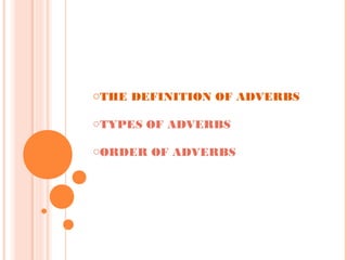 oTHE DEFINITION OF ADVERBS
oTYPES OF ADVERBS
oORDER OF ADVERBS

 
