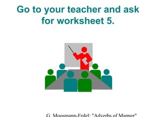 Go to your teacher and ask
for worksheet 5.

 