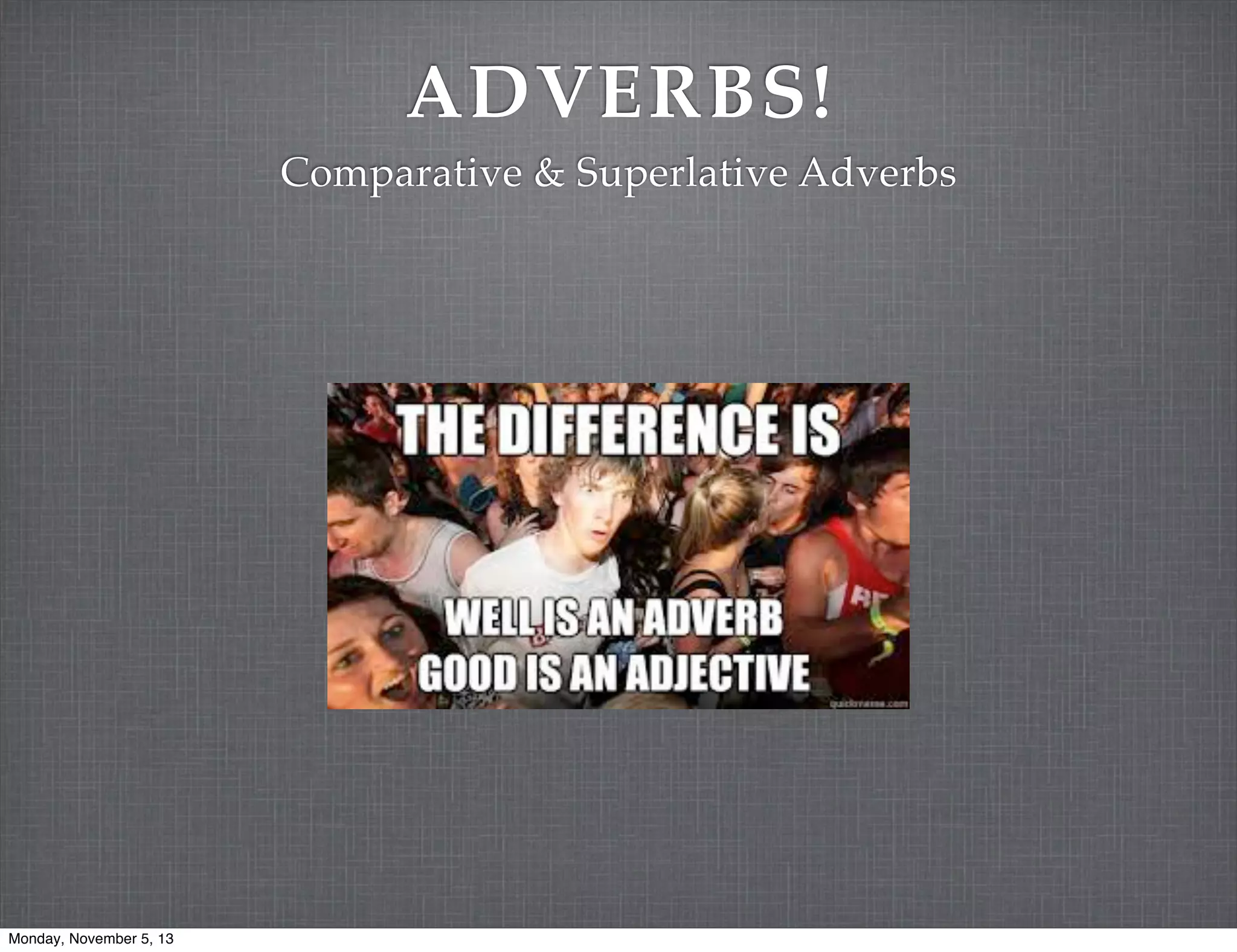 ADVERBS!
Comparative & Superlative Adverbs

Monday, November 5, 13

 