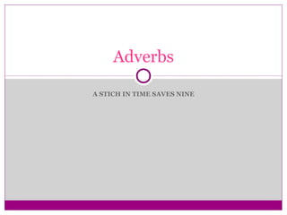 A STICH IN TIME SAVES NINE
Adverbs
 