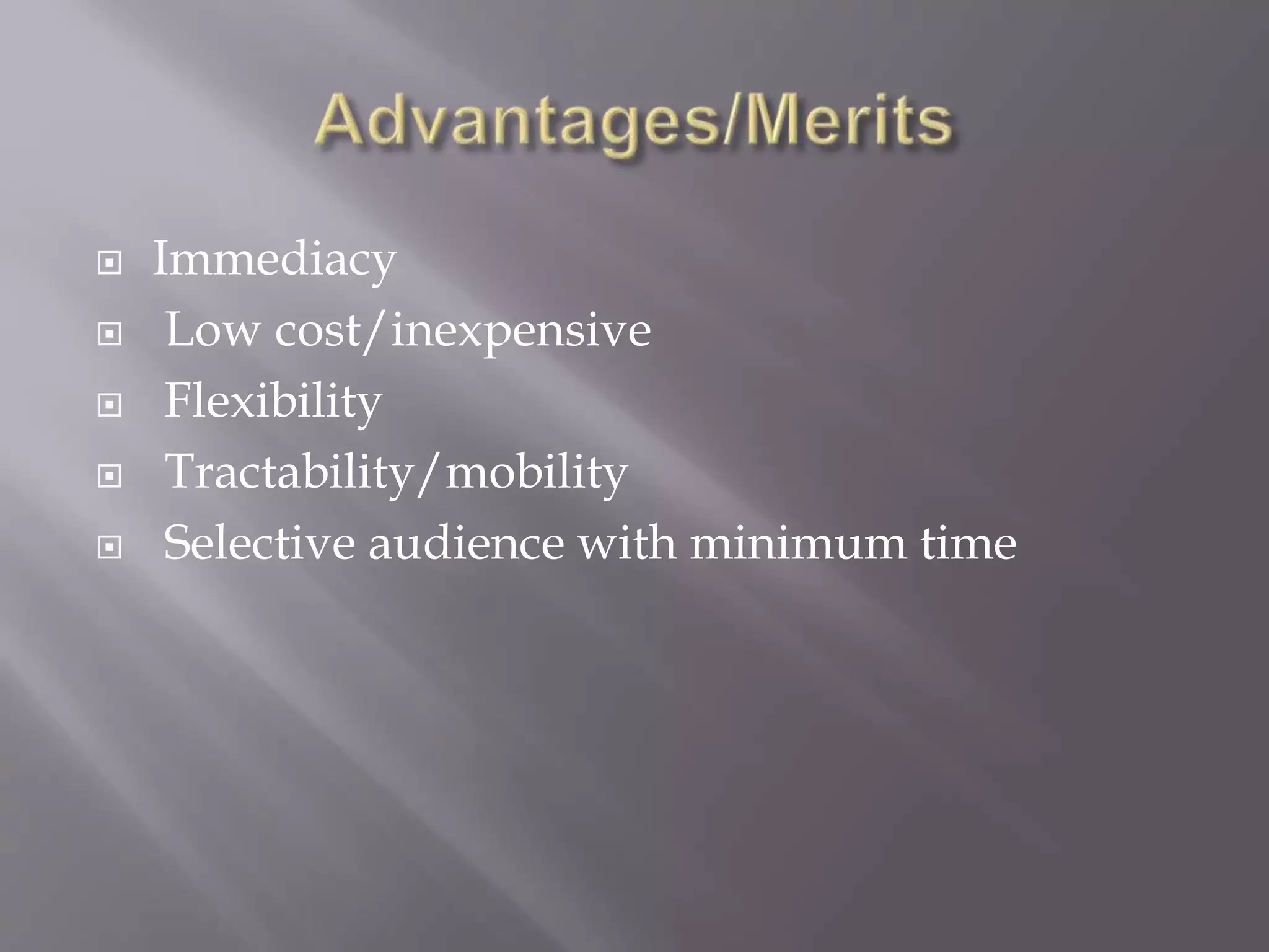  Immediacy
 Low cost/inexpensive
 Flexibility
 Tractability/mobility
 Selective audience with minimum time
 