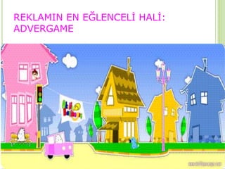 REKLAMIN EN EĞLENCELİ HALİ: 
ADVERGAME 
 