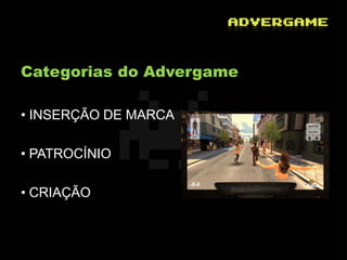Categorias do Advergame

• INSERÇÃO DE MARCA

• PATROCÍNIO

• CRIAÇÃO
 