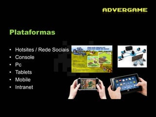 Plataformas

•   Hotsites / Rede Sociais
•   Console
•   Pc
•   Tablets
•   Mobile
•   Intranet
 