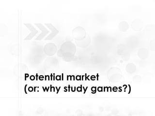 Potential market  (or: why study games?)   