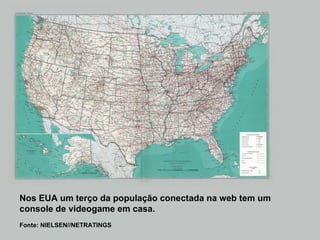 Nos EUA um terço da população conectada na web tem um console de videogame em casa. Fonte: NIELSEN//NETRATINGS 