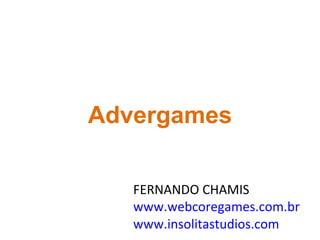 FERNANDO CHAMIS www.webcoregames.com.br www.insolitastudios.com Advergames 