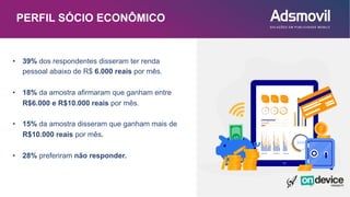 PERFIL SÓCIO ECONÔMICO
• 39% dos respondentes disseram ter renda
pessoal abaixo de R$ 6.000 reais por mês.
• 18% da amostra afirmaram que ganham entre
R$6.000 e R$10.000 reais por mês.
• 15% da amostra disseram que ganham mais de
R$10.000 reais por mês.
• 28% preferiram não responder.
 