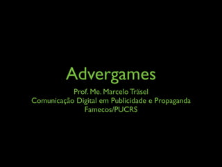 Advergames
           Prof. Me. Marcelo Träsel
Comunicação Digital em Publicidade e Propaganda
              Famecos/PUCRS
 
