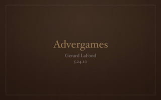 Advergames
  Gerard LaFond
     5.24.10
 