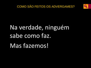COMO SÃO FEITOS OS ADVERGAMES?

Na verdade, ninguém
sabe como faz.
Mas fazemos!

 