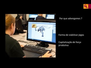 Por que advergames ?

Forma de viabilizar jogos
Capitalização de força
produtiva

 