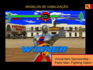 MODELOS DE VIABILIZAÇÃO

Virtual Item Sponsorship –
Pepsi Man, Fighting Vipers

 