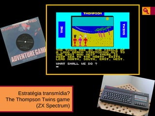 Estratégia transmídia?
The Thompson Twins game
(ZX Spectrum)

 