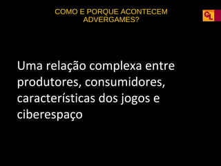 COMO E PORQUE ACONTECEM
ADVERGAMES?

Uma relação complexa entre
produtores, consumidores,
características dos jogos e
ciberespaço

 