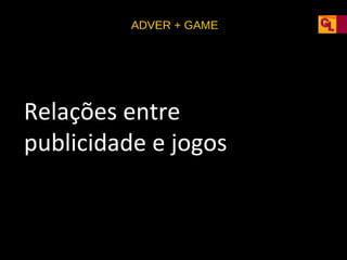 ADVER + GAME

Relações entre
publicidade e jogos

 