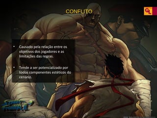 CONFLITO

•

Causado pela relação entre os
objetivos dos jogadores e as
limitações das regras.

•

Tende a ser potencializado por
todos componentes estéticos do
cenário.

 