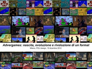 Advergames: nascita, evoluzione e rivoluzione di un format
                  Milano, POLI.design, 19 dicembre 2012
 