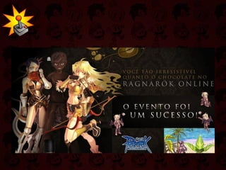 Cases - Axe no Ragnarok Assim que o  site oficial  da ação descreveu o evento, que foi uma ação de comunicação muito interessante no game, também chamado de In Game advertising. O personagem chocolate da campanha da Tv ficou vagando uns tempos dentro do servidor e rendeu bons prêmios aos participantes, mas no fim o que eles ganharam mesmo foi a emoção da disputa e uma lembrança de marca (Awareness) enorme. 