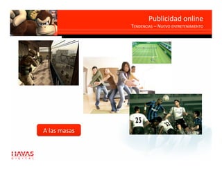 Publicidad online 
               TENDENCIAS – NUEVO ENTRETENIMIENTO 




A las masas 
 