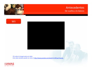 Antecedentes 
                                                                                    De vuelta a lo básico 



Wii 




Clic sobre la imagen para ver video 
Este video también puede ser visto en h7p://www.youtube.com/watch?v=MFoyp71xw3w  
 