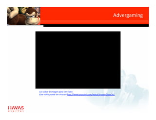 Advergaming 




      Alta
 interacción
entre el target
   Clic sobre la imagen para ver video 
  yEste video puede ser visto en h7p://www.youtube.com/watch?v=twxrZPxnC8U 
    la marca
 