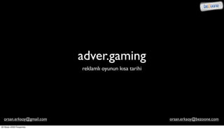 adver.gaming
                           reklamlı oyunun kısa tarihi




  orsan.erksoy@gmail.com                                 orsan.erksoy@bezoone.com
30 Nisan 2009 Perşembe
 