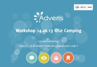 Confidentiel | 0
Le webmarketing,
enjeu n°1 du Business model des pure players web ?
Workshop 14.06.13 @Le Camping
 