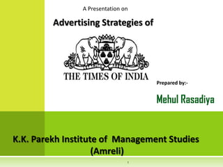 A Presentation on

Advertising Strategies of

Prepared by:-

Mehul Rasadiya

K.K. Parekh Institute of Management Studies
(Amreli)
1

 