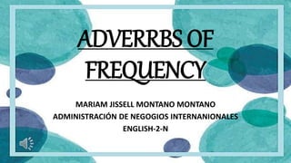 ADVERRBS OF
FREQUENCY
MARIAM JISSELL MONTANO MONTANO
ADMINISTRACIÓN DE NEGOGIOS INTERNANIONALES
ENGLISH-2-N
 