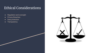 Ethical Considerations
● Regulation and oversight
● Privacy Breaches
● Data protection
● Transparency
 