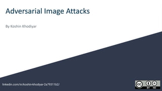 Adversarial Image Attacks
By Koshin Khodiyar
linkedin.com/in/koshin-khodiyar-2a79311b2/
 