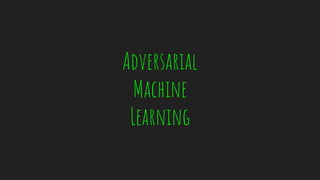 Adversarial
Machine
Learning
 