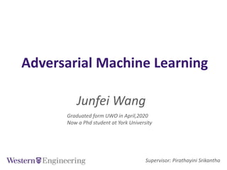Adversarial Machine Learning
Junfei Wang
Supervisor: Pirathayini Srikantha
Graduated form UWO in April,2020
Now a Phd student at York University
 