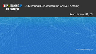 1
DEEP LEARNING JP
[DL Papers]
http://deeplearning.jp/
Adversarial Representation Active Learning
Keno Harada, UT, B3
 